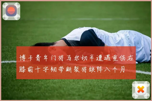 博卡青年门将马尔切辛遭遇重伤右膝前十字韧带断裂将缺阵八个月