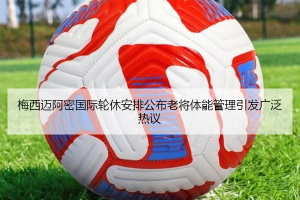 梅西迈阿密国际轮休安排公布老将体能管理引发广泛热议